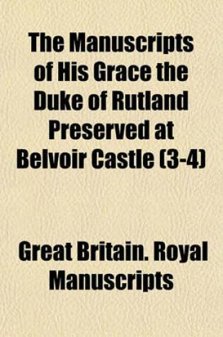 Cover of The Manuscripts of His Grace the Duke of Rutland Preserved at Belvoir Castle (3-4)