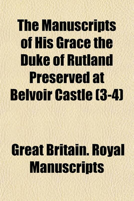 Book cover for The Manuscripts of His Grace the Duke of Rutland Preserved at Belvoir Castle (3-4)