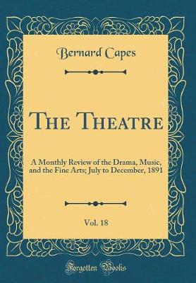 Book cover for The Theatre, Vol. 18: A Monthly Review of the Drama, Music, and the Fine Arts; July to December, 1891 (Classic Reprint)