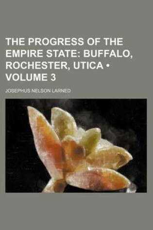 Cover of The Progress of the Empire State (Volume 3); Buffalo, Rochester, Utica