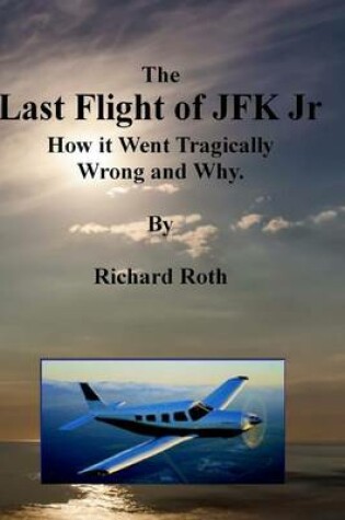 Cover of The Last Flight of JFK Jr. How it Went Tragically Wrong and Why.