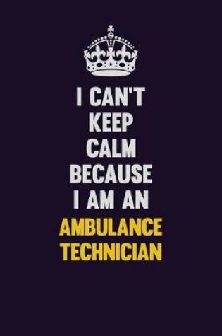 Cover of I can't Keep Calm Because I Am An Ambulance Technician