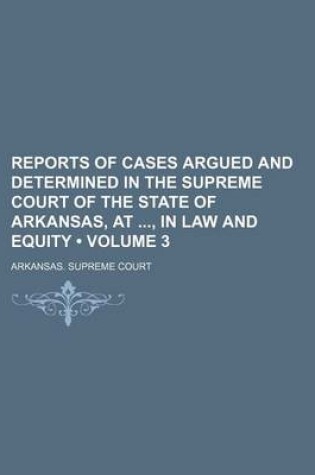 Cover of Reports of Cases Argued and Determined in the Supreme Court of the State of Arkansas, AT, in Law and Equity (Volume 3)