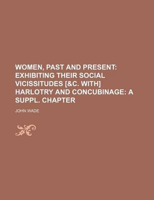 Book cover for Women, Past and Present; Exhibiting Their Social Vicissitudes [&C. With] Harlotry and Concubinage a Suppl. Chapter
