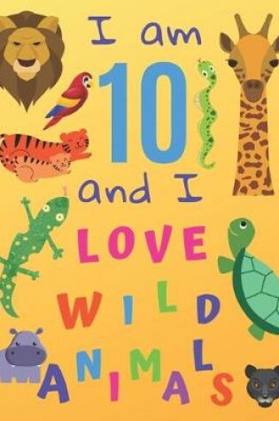 Cover of I am 10 and I Love Wild Animals