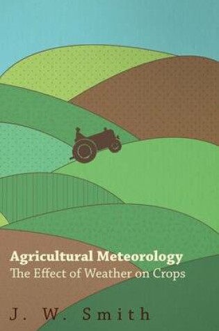 Cover of Agricultural Meteorology, The Effect Of Weather On Crops