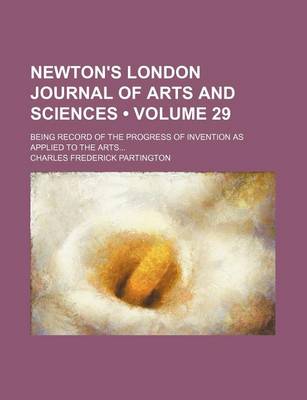 Book cover for Newton's London Journal of Arts and Sciences (Volume 29); Being Record of the Progress of Invention as Applied to the Arts