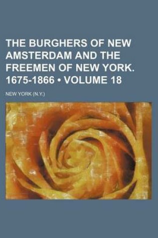 Cover of The Burghers of New Amsterdam and the Freemen of New York. 1675-1866 (Volume 18)