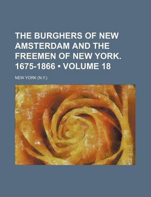 Book cover for The Burghers of New Amsterdam and the Freemen of New York. 1675-1866 (Volume 18)