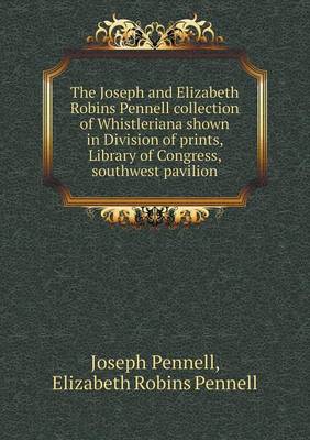 Book cover for The Joseph and Elizabeth Robins Pennell Collection of Whistleriana Shown in Division of Prints, Library of Congress, Southwest Pavilion