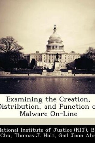 Cover of Examining the Creation, Distribution, and Function of Malware On-Line