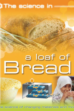 Cover of The Science In: A Loaf of Bread - The science of changing materials and  more