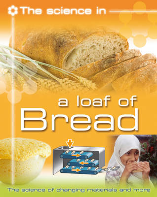 Book cover for The Science In: A Loaf of Bread - The science of changing materials and  more