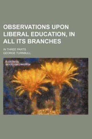 Cover of Observations Upon Liberal Education, in All Its Branches; In Three Parts