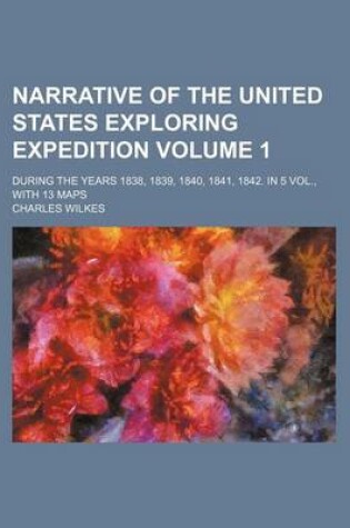Cover of Narrative of the United States Exploring Expedition Volume 1; During the Years 1838, 1839, 1840, 1841, 1842. in 5 Vol., with 13 Maps