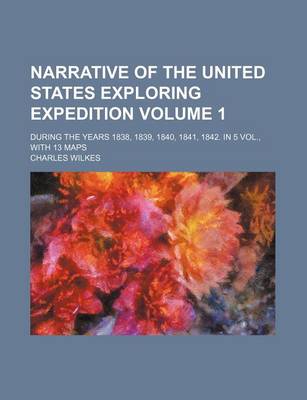 Book cover for Narrative of the United States Exploring Expedition Volume 1; During the Years 1838, 1839, 1840, 1841, 1842. in 5 Vol., with 13 Maps