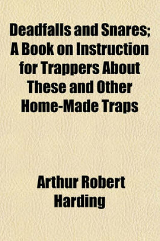 Cover of Deadfalls and Snares; A Book on Instruction for Trappers about These and Other Home-Made Traps