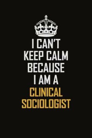 Cover of I Can't Keep Calm Because I Am A Clinical Sociologist