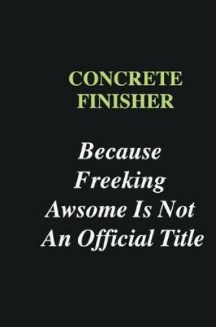 Cover of Concrete Finisher Because Freeking Awsome is Not An Official Title