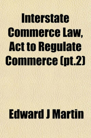 Cover of Interstate Commerce Law, ACT to Regulate Commerce (PT.2)