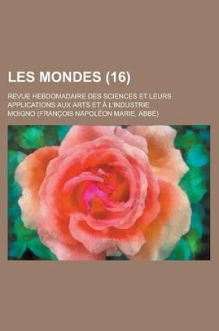 Cover of Les Mondes; Revue Hebdomadaire Des Sciences Et Leurs Applications Aux Arts Et A L'Industrie (16)