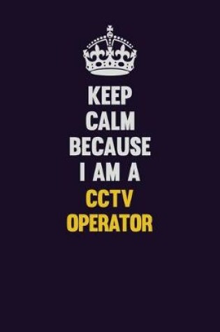 Cover of Keep Calm Because I Am A CCTV Operator