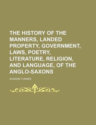 Book cover for The History of the Manners, Landed Property, Government, Laws, Poetry, Literature, Religion, and Language, of the Anglo-Saxons