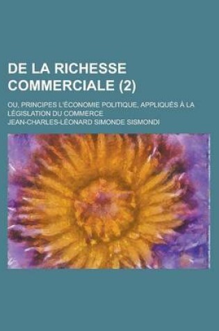 Cover of de La Richesse Commerciale (2); Ou, Principes D'Economie Politique, Appliquees a la Legislation Du Commerce