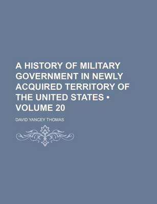 Book cover for A History of Military Government in Newly Acquired Territory of the United States (Volume 20)