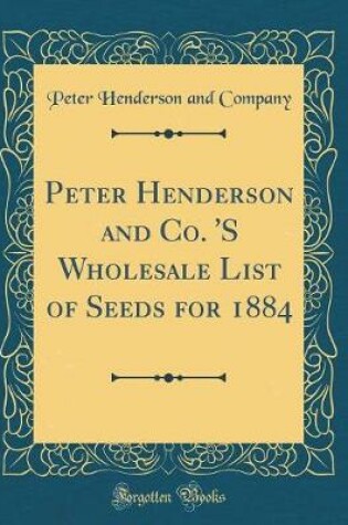 Cover of Peter Henderson and Co. 's Wholesale List of Seeds for 1884 (Classic Reprint)