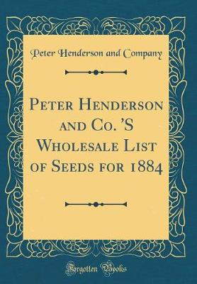 Book cover for Peter Henderson and Co. 's Wholesale List of Seeds for 1884 (Classic Reprint)