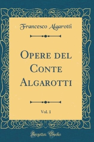 Cover of Opere del Conte Algarotti, Vol. 1 (Classic Reprint)