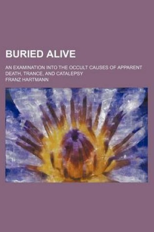 Cover of Buried Alive; An Examination Into the Occult Causes of Apparent Death, Trance, and Catalepsy