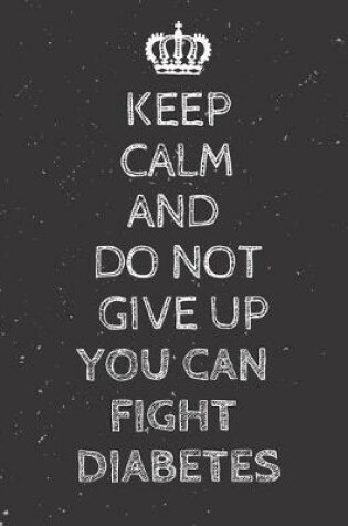 Cover of Keep Calm And DO NOT GIVE UP You can fight Diabetes