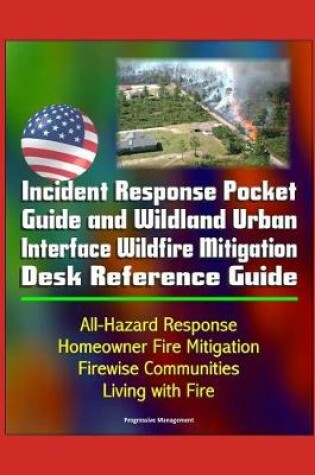 Cover of Incident Response Pocket Guide and Wildland Urban Interface Wildfire Mitigation Desk Reference Guide - All-Hazard Response, Homeowner Fire Mitigation, Firewise Communities, Living with Fire