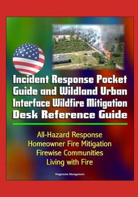 Book cover for Incident Response Pocket Guide and Wildland Urban Interface Wildfire Mitigation Desk Reference Guide - All-Hazard Response, Homeowner Fire Mitigation, Firewise Communities, Living with Fire