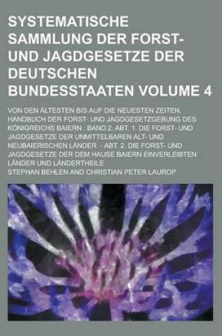 Cover of Systematische Sammlung Der Forst- Und Jagdgesetze Der Deutschen Bundesstaaten; Von Den Altesten Bis Auf Die Neuesten Zeiten. Handbuch Der Forst- Und Jagdgesetzgebung Des Konigreichs Baiern