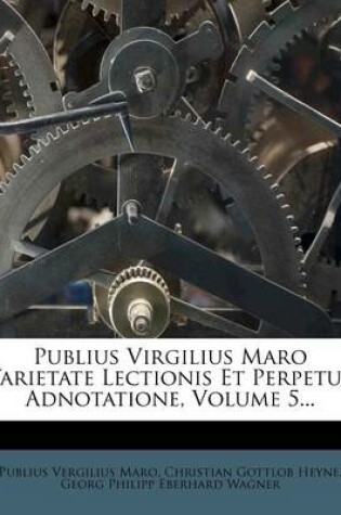 Cover of Publius Virgilius Maro Varietate Lectionis Et Perpetua Adnotatione, Volume 5...