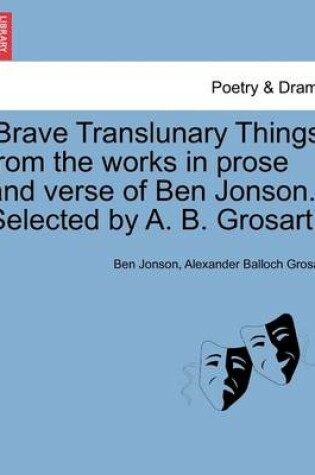 Cover of 'Brave Translunary Things' from the Works in Prose and Verse of Ben Jonson. Selected by A. B. Grosart.