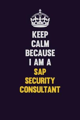 Book cover for Keep Calm Because I Am A Sap Security Consultant