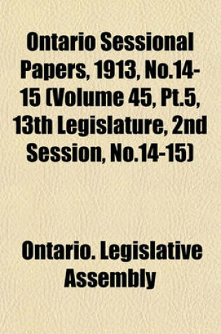 Cover of Ontario Sessional Papers, 1913, No.14-15 (Volume 45, PT.5, 13th Legislature, 2nd Session, No.14-15)