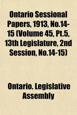 Book cover for Ontario Sessional Papers, 1913, No.14-15 (Volume 45, PT.5, 13th Legislature, 2nd Session, No.14-15)