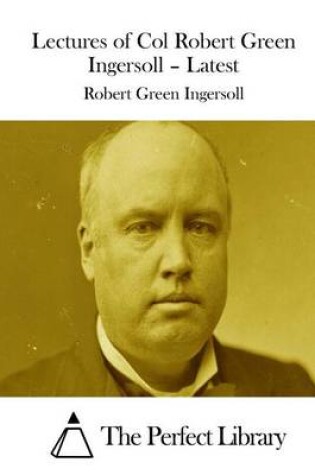 Cover of Lectures of Col Robert Green Ingersoll - Latest