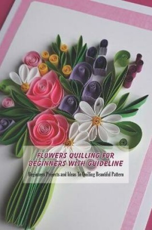 Cover of Flowers Quilling Fro Beginners With Guideline