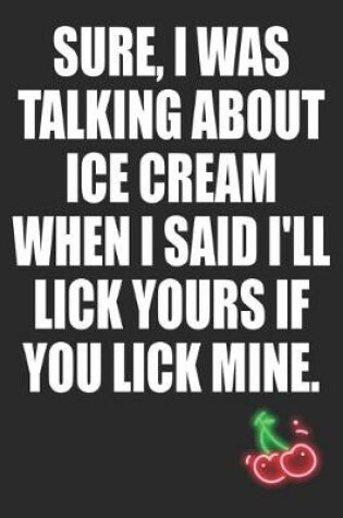 Cover of Sure I Was Talking About Ice Cream When I Said I'll Lick Yours if You Lick Mine
