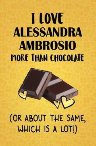 Cover of I Love Alessandra Ambrosio More Than Chocolate (Or About The Same, Which Is A Lot!)