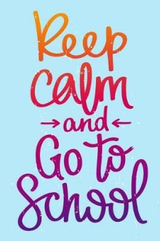 Cover of Keep Calm and Go to School (Inspirational Journal, Diary, Notebook)