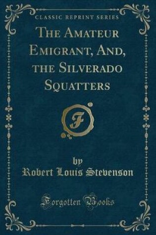 Cover of The Amateur Emigrant, And, the Silverado Squatters (Classic Reprint)