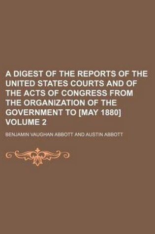 Cover of A Digest of the Reports of the United States Courts and of the Acts of Congress from the Organization of the Government to [May 1880] Volume 2