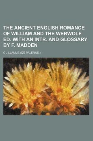 Cover of The Ancient English Romance of William and the Werwolf Ed. with an Intr. and Glossary by F. Madden